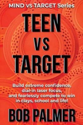 TEEN vs TARGET: Build extreme confidence, dial-in laser focus, and fearlessly compete to win in clays, school and life by Palmer, Bob
