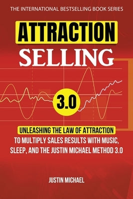 Attraction Selling: Unleashing The Law Of Attraction To Multiply Sales Results With Music, Sleep, And The Justin Michael Method 3.0 by Anthony, Clark