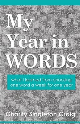 My Year in Words: what I learned from choosing one word a week for one year by Craig, Charity Singleton