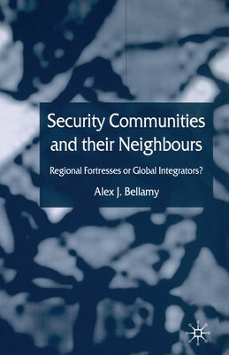 Security Communities and Their Neighbours: Regional Fortresses or Global Integrators? by Bellamy, A.