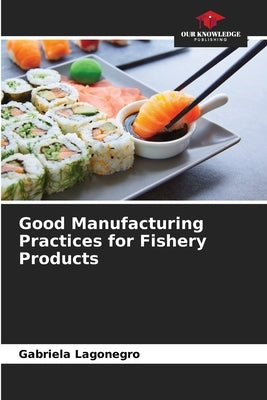 Good Manufacturing Practices for Fishery Products by Lagonegro, Gabriela