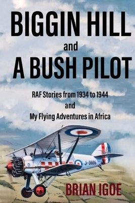 BIGGIN HILL and A BUSH PILOT: RAF Stories from 1934 to 1944 and My Flying Adventures in Africa by Igoe, Brian