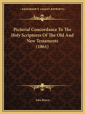 Pictorial Concordance To The Holy Scriptures Of The Old And New Testaments (1861) by Brown, John