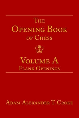 The Opening Book of Chess: Volume A: Flank Openings by Croke, Adam Alexander T.