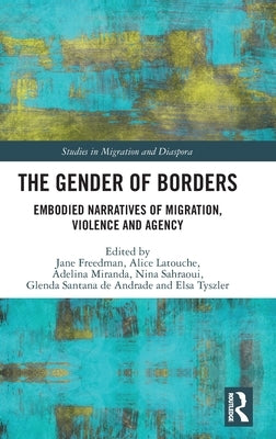 The Gender of Borders: Embodied Narratives of Migration, Violence and Agency by Freedman, Jane