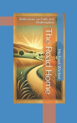 The Road Home: Reflections on Faith and Redemption by Wicker, Michael