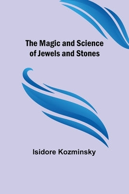 The Magic and Science of Jewels and Stones by Kozminsky, Isidore