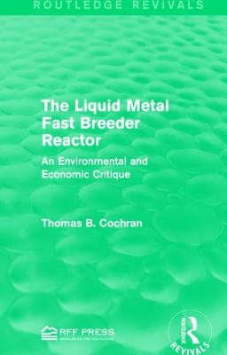 The Liquid Metal Fast Breeder Reactor: An Environmental and Economic Critique by Cochran, Thomas B.