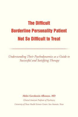 The Difficult Borderline Personality Patient Not So Difficult to Treat: Understanding Their Psychodynamics as a Guide to Successful and Satisfying the by Albanese, Helen G.