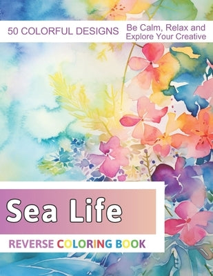 Sea Life Reverse Coloring Book: Stress Relief And Relaxation Reverse Coloring Pages by Zboncak, Velva