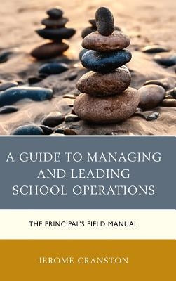 A Guide to Managing and Leading School Operations: The Principal's Field Manual by Cranston, Jerome