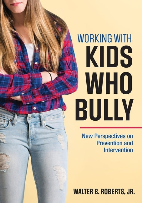 Working With Kids Who Bully: New Perspectives on Prevention and Intervention by Roberts, Walter B.