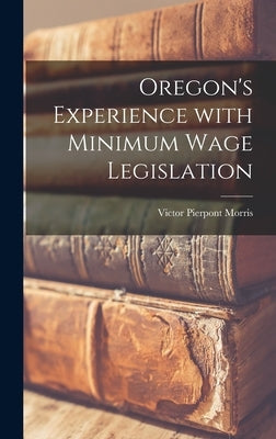 Oregon's Experience With Minimum Wage Legislation by Morris, Victor Pierpont 1891-