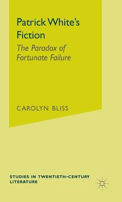 Patrick White's Fiction: The Paradox of Fortunate Failure by Bliss, Carolyn