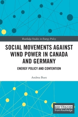 Social Movements Against Wind Power in Canada and Germany: Energy Policy and Contention by Bues, Andrea