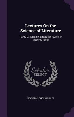 Lectures On the Science of Literature: Partly Delivered in Edinburgh (Summer Meeting, 1898) by Muller, Hendrik Clemens