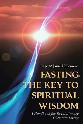 Fasting: The Key to Spiritual Wisdom: A Handbook for Revolutionary Christian Living by Hellemose, Aage &. Janie