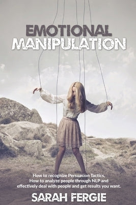 Emotional Manipulation: How to Recognize Persuasion Tactics, how to analyze people through NLP and Effectively Deal with People and Get Result by Fergie, Sarah