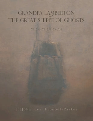 GRANDPA LAMBERTON and THE GREAT SHIPPE OF GHOSTS: Ships! Ships! Ships! by Froebel-Parker, J. (Johannes)