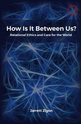 How Is It Between Us?: Relational Ethics and Care for the World by Zigon, Jarrett