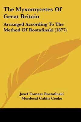 The Myxomycetes Of Great Britain: Arranged According To The Method Of Rostafinski (1877) by Rostafinski, Josef Tomasz