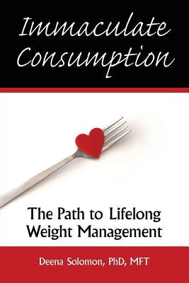 Immaculate Consumption: The Path to Lifelong Weight Management by Solomon, Deena