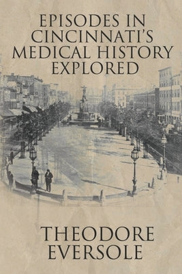Episodes in Cincinnati's Medical History Explored by Eversole, Theodore W.