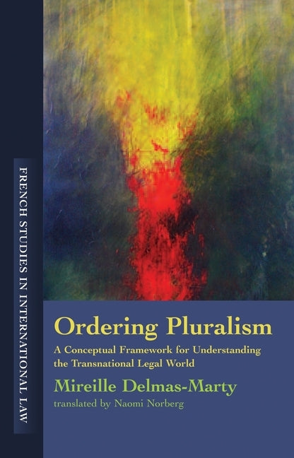 Ordering Pluralism: A Conceptual Framework for Understanding the Transnational Legal World by Delmas-Marty, Mireille
