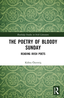 The Poetry of Bloody Sunday: Reading Irish Poets by Özermiş, Kübra