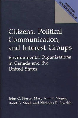 Citizens, Political Communication, and Interest Groups: Environmental Organizations in Canada and the United States by Pierce, John C.