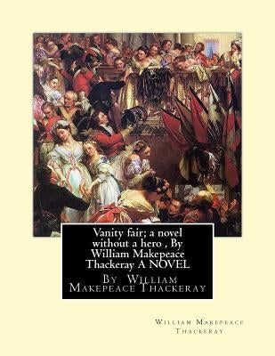 Vanity fair; a novel without a hero, By William Makepeace Thackeray A NOVEL by Thackeray, William Makepeace
