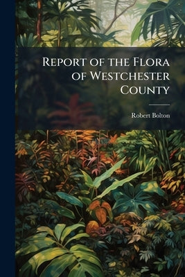 Report of the Flora of Westchester County by Bolton, Robert