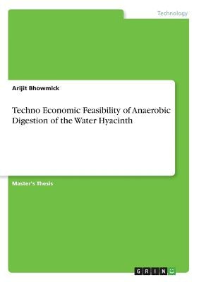Techno Economic Feasibility of Anaerobic Digestion of the Water Hyacinth by Bhowmick, Arijit