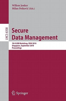 Secure Data Management: 7th VLDB Workshop, SDM 2010, Singapore, September 17, 2010, Proceedings by Jonker, Willem