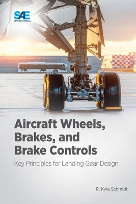 Aircraft Wheels, Brakes, and Brake Controls: Key Principles for Landing Gear Design by Schmidt, Kyle
