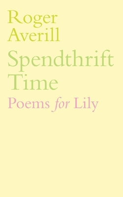 Spendthrift Time: Poems for Lily by Averill, Roger