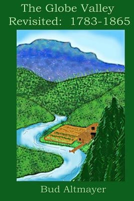 The Globe Valley Revisted: 1783-1865 by Altmayer, Bud