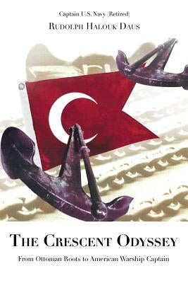 The Crescent Odyssey: From Ottoman Roots to American Warship Captain by Daus, Rudolph Halouk