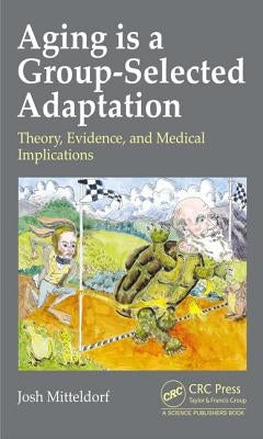 Aging Is a Group-Selected Adaptation: Theory, Evidence, and Medical Implications by Mitteldorf, Joshua