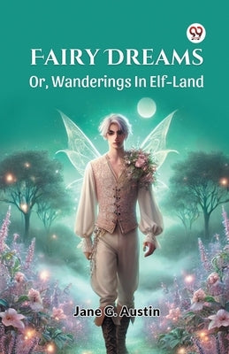 Fairy Dreams Or, Wanderings In Elf-Land by Austin, Jane G.