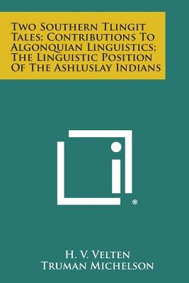 Two Southern Tlingit Tales; Contributions to Algonquian Linguistics; The Linguistic Position of the Ashluslay Indians by Velten, H. V.