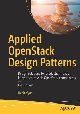Applied Openstack Design Patterns: Design Solutions for Production-Ready Infrastructure with Openstack Components by Vyas, Uchit