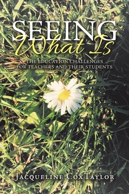 Seeing What Is: The Education Challenges for Teachers and Their Students by Coxtaylor, Jacqueline