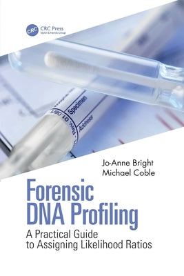 Forensic DNA Profiling: A Practical Guide to Assigning Likelihood Ratios by Bright, Jo-Anne