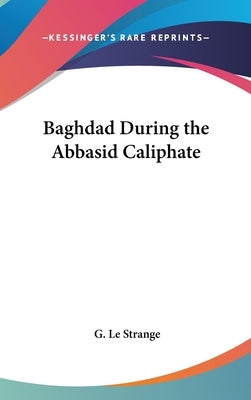 Baghdad During the Abbasid Caliphate by Le Strange, G.