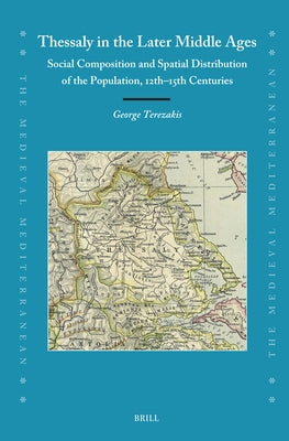 Thessaly in the Later Middle Ages: Social Composition and Spatial Distribution of the Population, 12th-15th Centuries by Terezakis, George