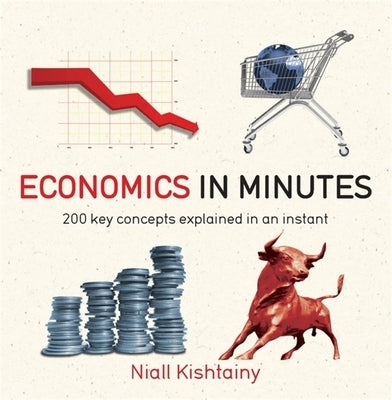 Economics in Minutes: 200 Key Concepts Explained in an Instant by Kishtainy, Niall