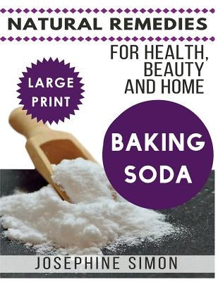Baking Soda ***Large Print Edition***: Natural Remedies for Health, Beauty and Home by Simon, Josephine