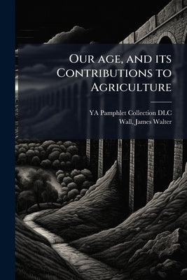 Our age, and its Contributions to Agriculture: An Address, Delivered September 16th, 1859 by Ya Pamphlet Collection (Library of Congr