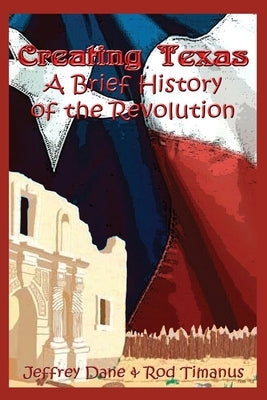 Creating Texas: A Brief History of the Revolution by Dane, Jeffrey
